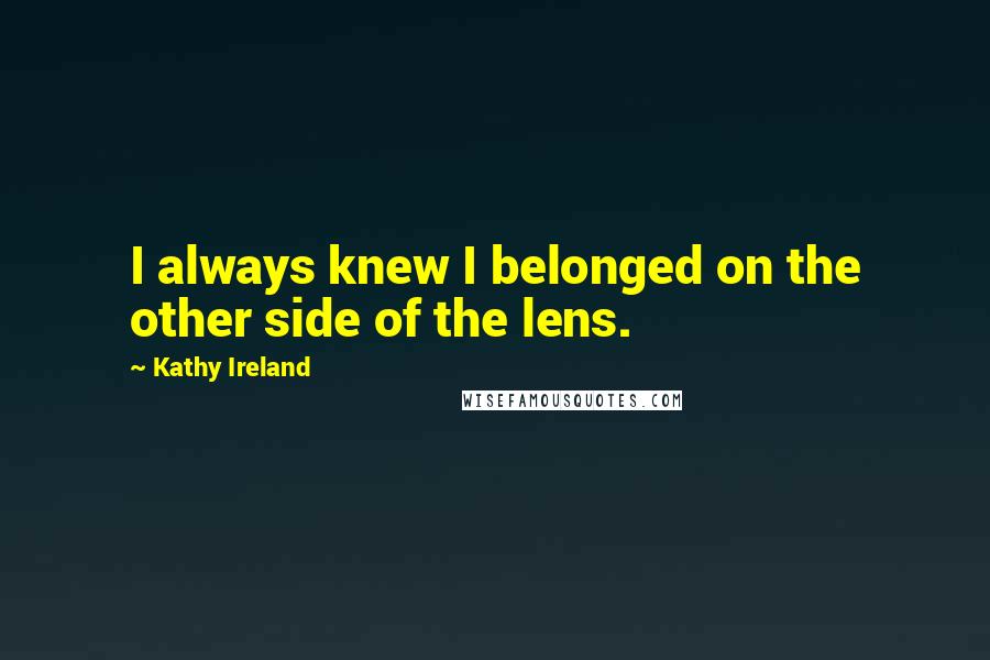 Kathy Ireland Quotes: I always knew I belonged on the other side of the lens.