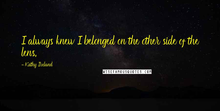 Kathy Ireland Quotes: I always knew I belonged on the other side of the lens.