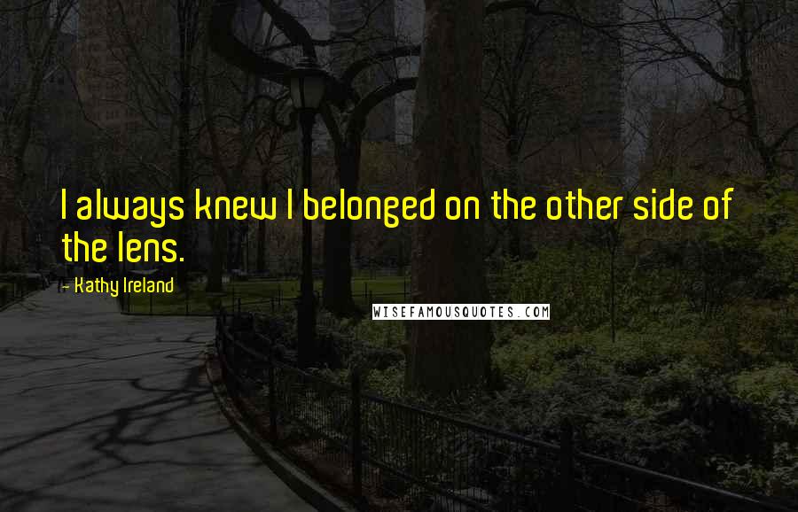 Kathy Ireland Quotes: I always knew I belonged on the other side of the lens.