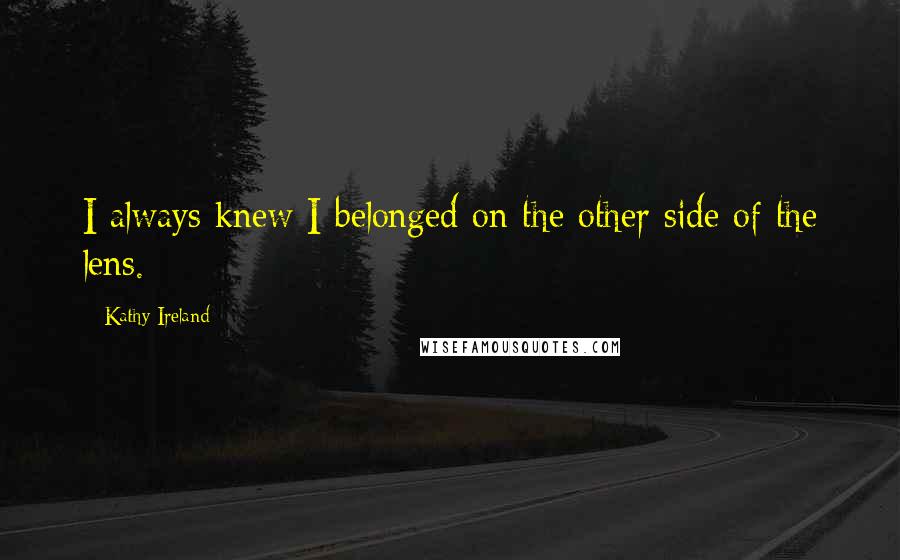 Kathy Ireland Quotes: I always knew I belonged on the other side of the lens.