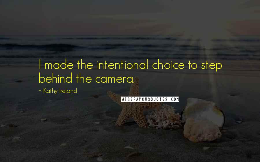Kathy Ireland Quotes: I made the intentional choice to step behind the camera.