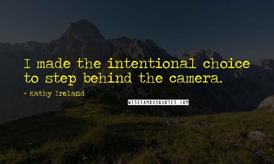 Kathy Ireland Quotes: I made the intentional choice to step behind the camera.