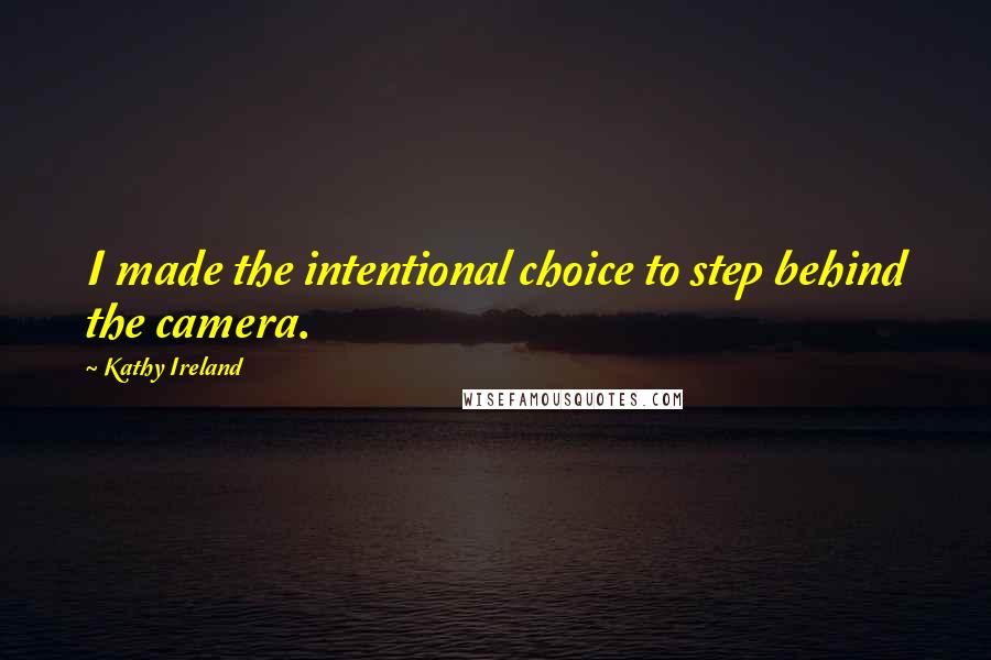 Kathy Ireland Quotes: I made the intentional choice to step behind the camera.