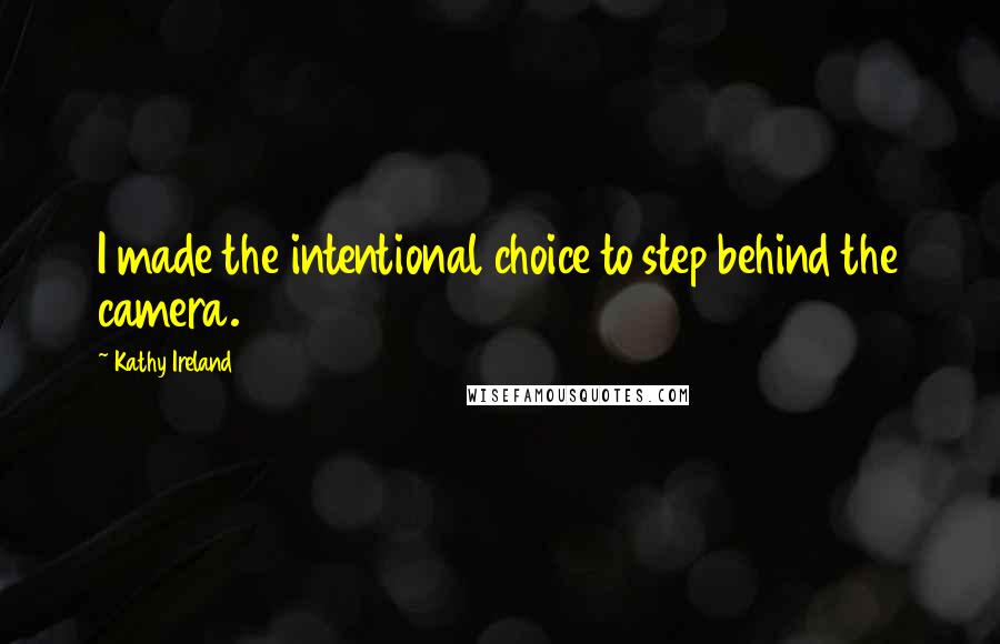 Kathy Ireland Quotes: I made the intentional choice to step behind the camera.