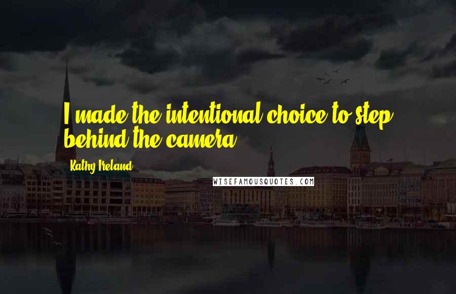 Kathy Ireland Quotes: I made the intentional choice to step behind the camera.