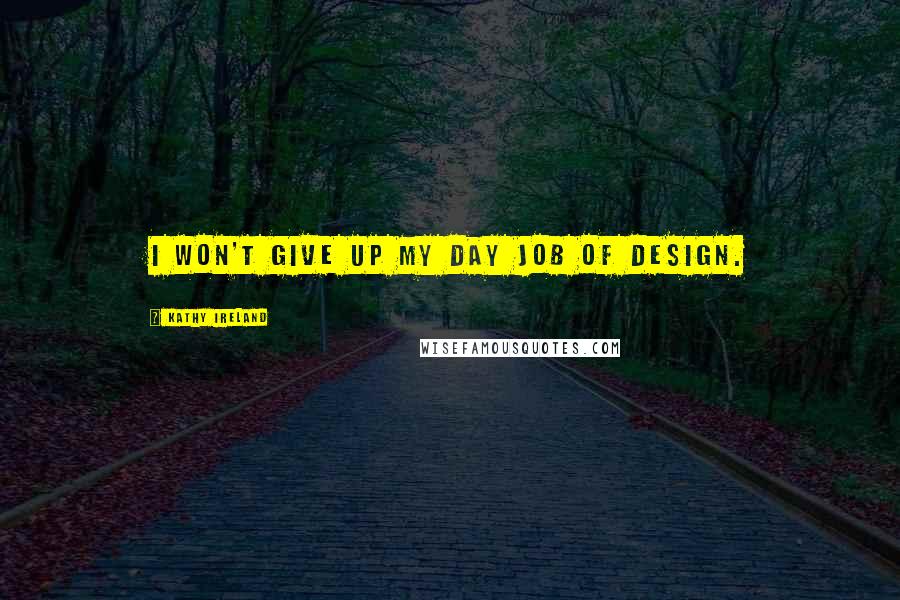 Kathy Ireland Quotes: I won't give up my day job of design.