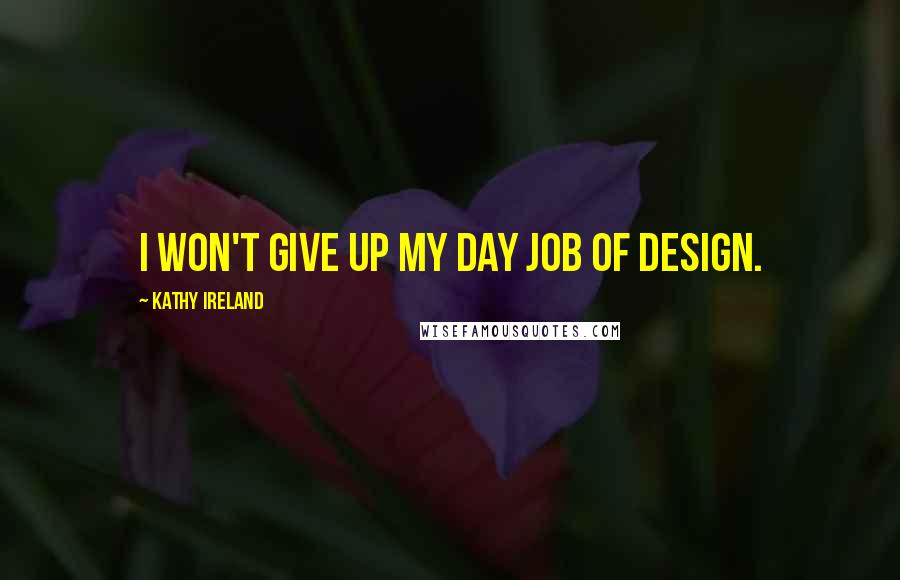 Kathy Ireland Quotes: I won't give up my day job of design.