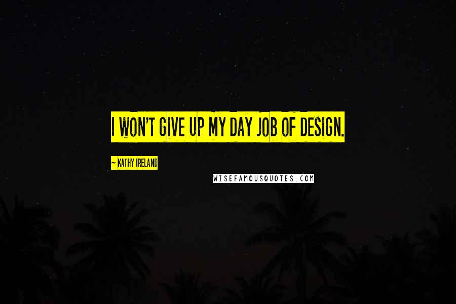 Kathy Ireland Quotes: I won't give up my day job of design.