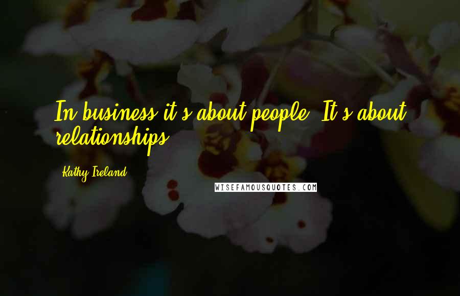 Kathy Ireland Quotes: In business it's about people. It's about relationships.