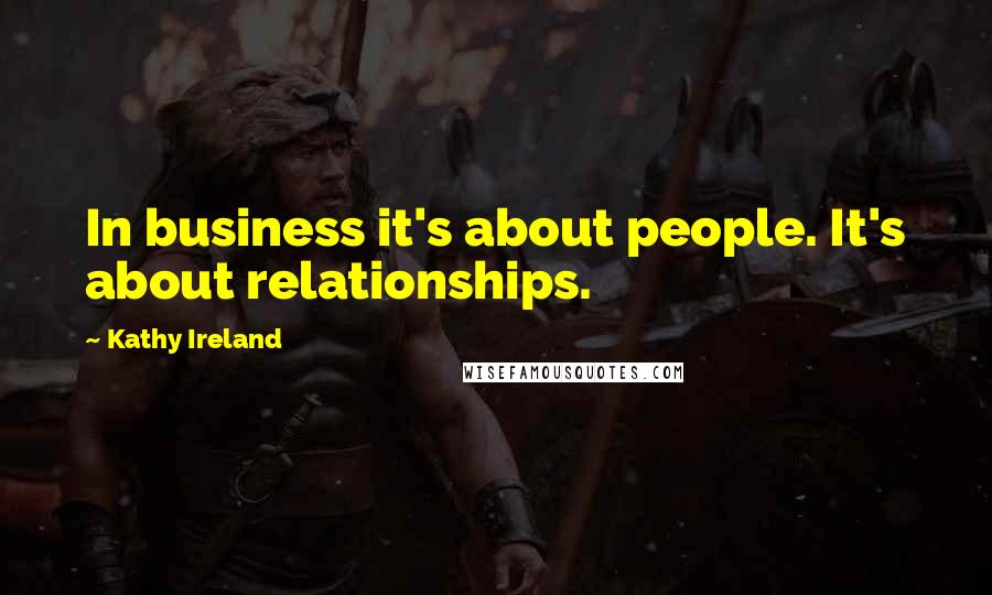 Kathy Ireland Quotes: In business it's about people. It's about relationships.