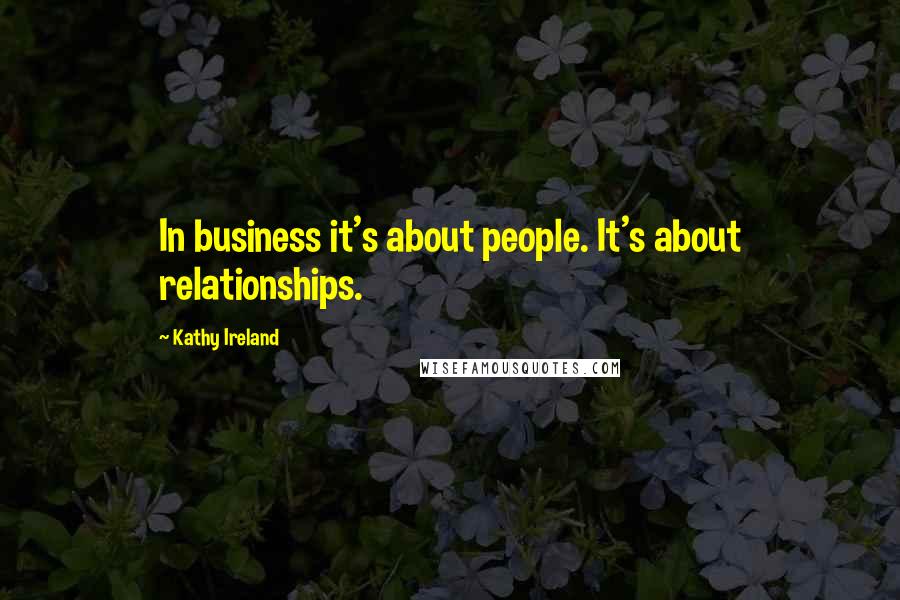 Kathy Ireland Quotes: In business it's about people. It's about relationships.