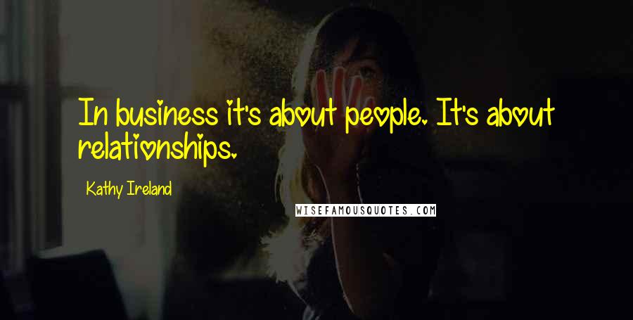 Kathy Ireland Quotes: In business it's about people. It's about relationships.