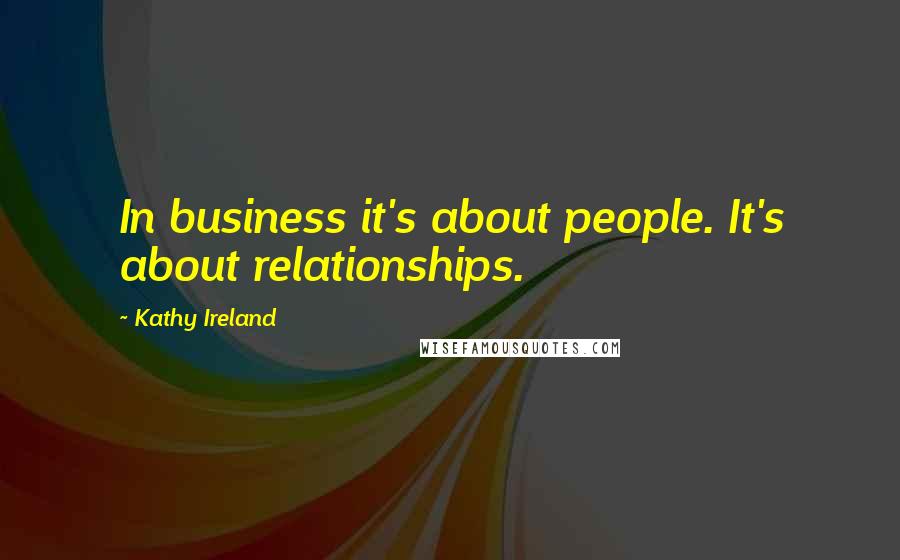 Kathy Ireland Quotes: In business it's about people. It's about relationships.