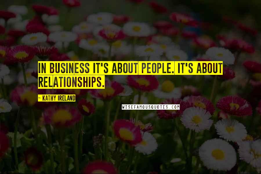 Kathy Ireland Quotes: In business it's about people. It's about relationships.