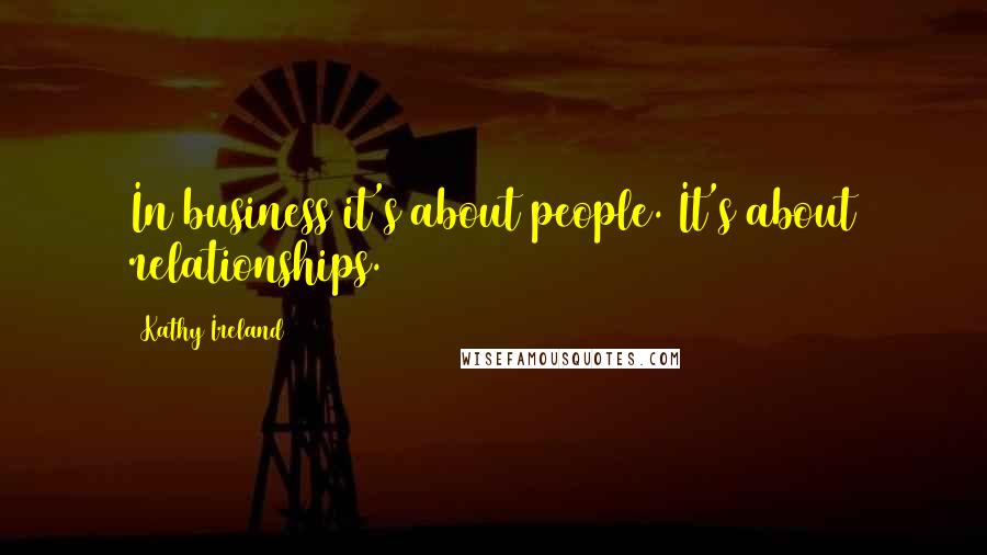 Kathy Ireland Quotes: In business it's about people. It's about relationships.