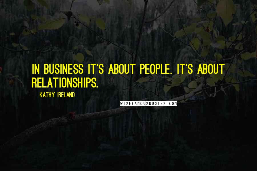 Kathy Ireland Quotes: In business it's about people. It's about relationships.