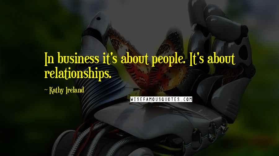 Kathy Ireland Quotes: In business it's about people. It's about relationships.