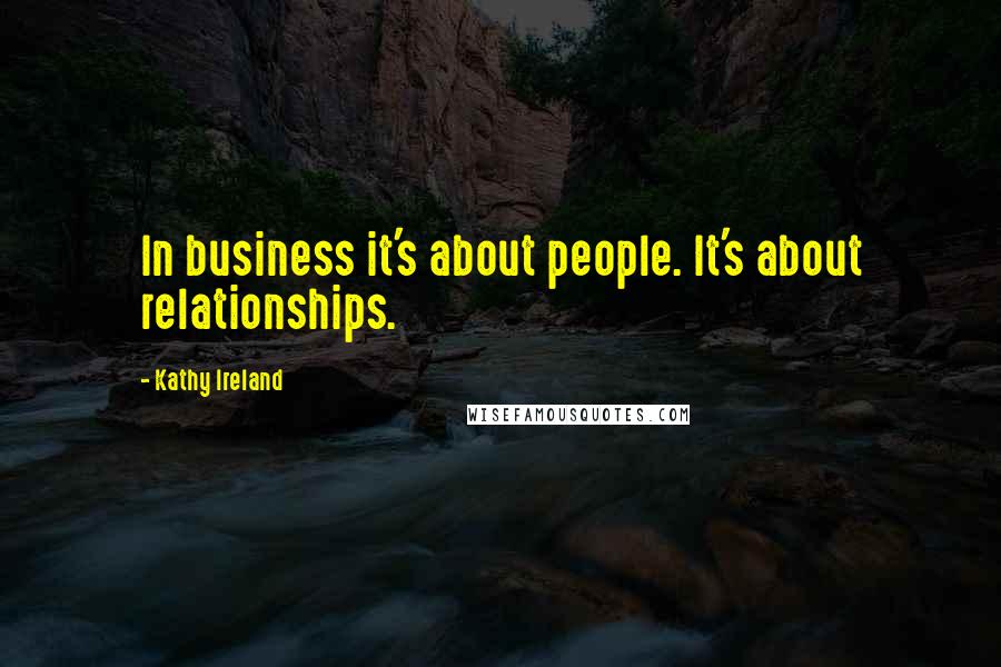 Kathy Ireland Quotes: In business it's about people. It's about relationships.