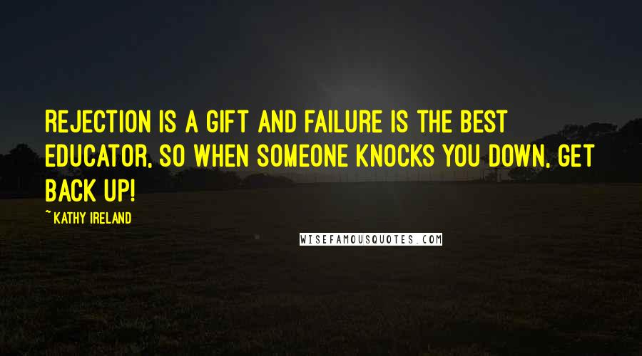 Kathy Ireland Quotes: Rejection is a gift and failure is the best educator, so when someone knocks you down, get back up!