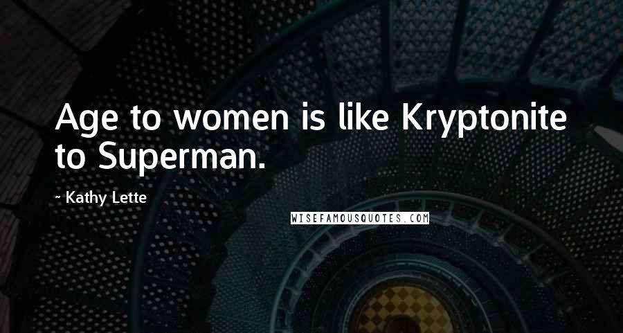 Kathy Lette Quotes: Age to women is like Kryptonite to Superman.
