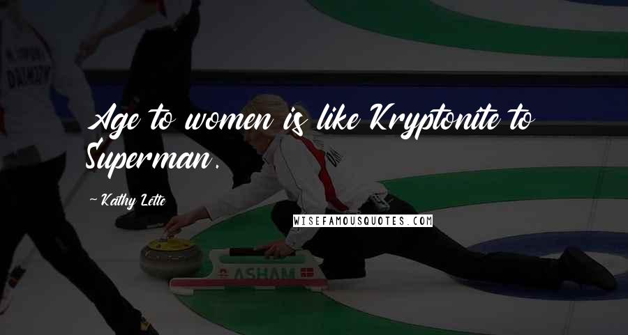 Kathy Lette Quotes: Age to women is like Kryptonite to Superman.