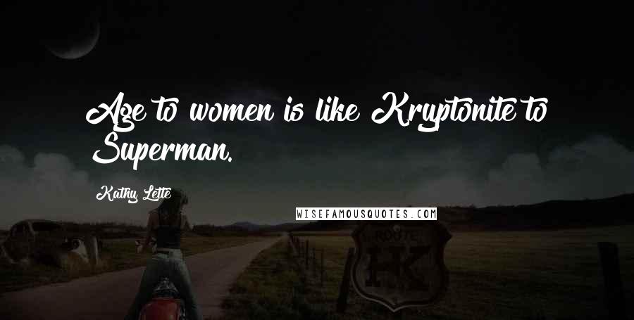 Kathy Lette Quotes: Age to women is like Kryptonite to Superman.