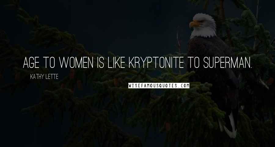 Kathy Lette Quotes: Age to women is like Kryptonite to Superman.