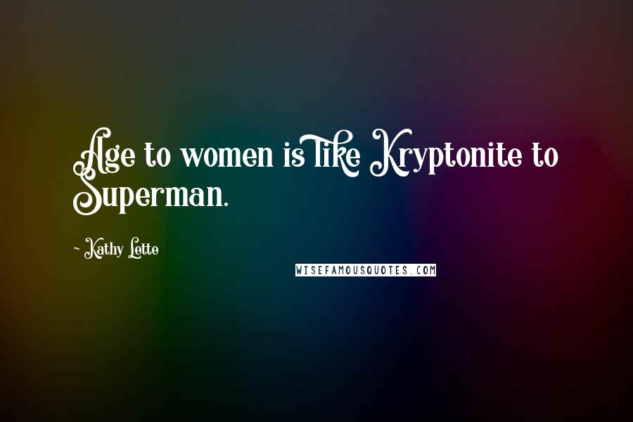 Kathy Lette Quotes: Age to women is like Kryptonite to Superman.