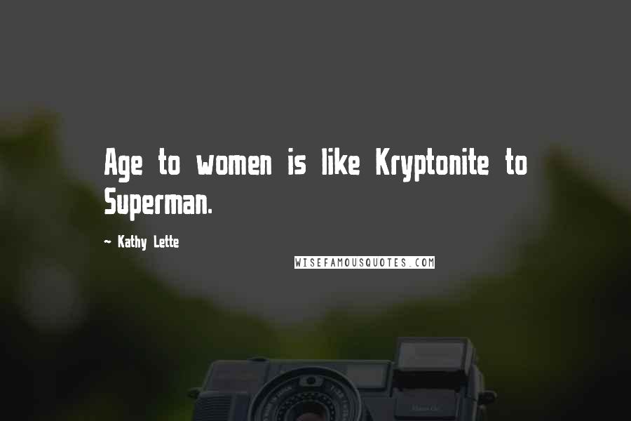 Kathy Lette Quotes: Age to women is like Kryptonite to Superman.