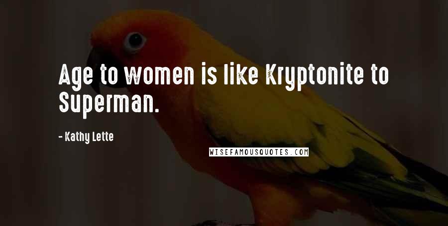 Kathy Lette Quotes: Age to women is like Kryptonite to Superman.