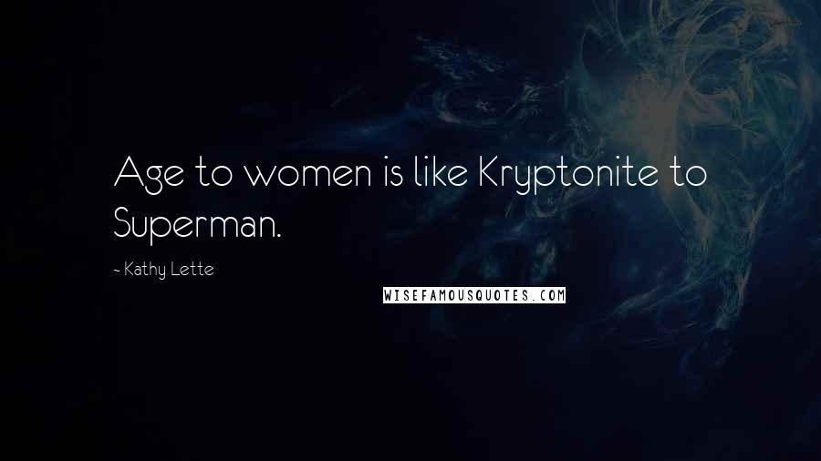 Kathy Lette Quotes: Age to women is like Kryptonite to Superman.