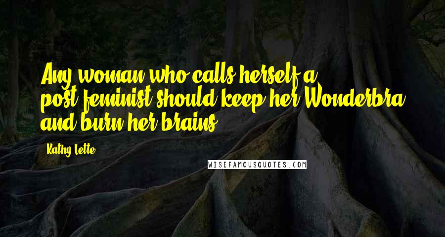 Kathy Lette Quotes: Any woman who calls herself a post-feminist should keep her Wonderbra and burn her brains.