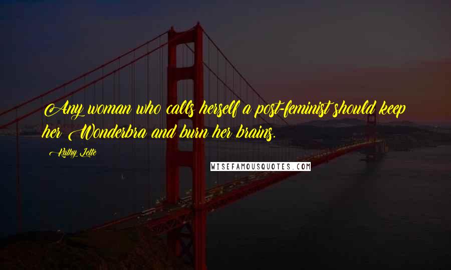 Kathy Lette Quotes: Any woman who calls herself a post-feminist should keep her Wonderbra and burn her brains.