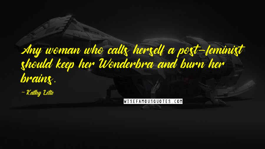 Kathy Lette Quotes: Any woman who calls herself a post-feminist should keep her Wonderbra and burn her brains.