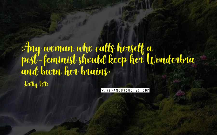 Kathy Lette Quotes: Any woman who calls herself a post-feminist should keep her Wonderbra and burn her brains.