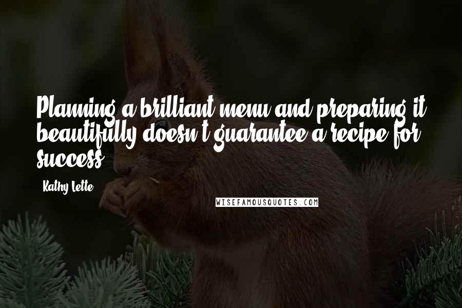 Kathy Lette Quotes: Planning a brilliant menu and preparing it beautifully doesn't guarantee a recipe for success.