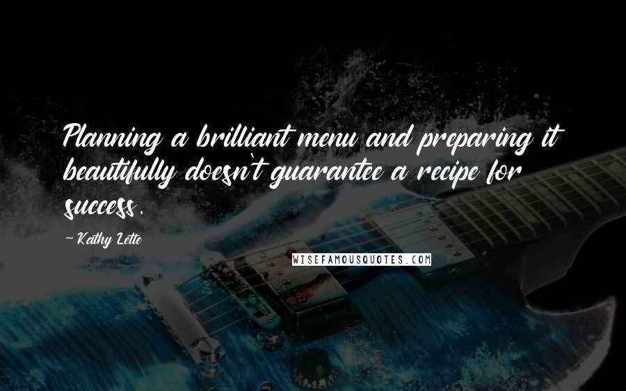 Kathy Lette Quotes: Planning a brilliant menu and preparing it beautifully doesn't guarantee a recipe for success.