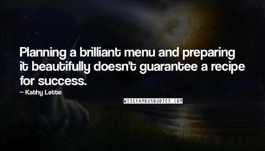 Kathy Lette Quotes: Planning a brilliant menu and preparing it beautifully doesn't guarantee a recipe for success.