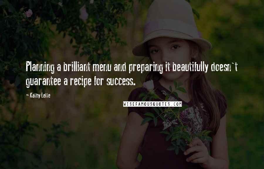 Kathy Lette Quotes: Planning a brilliant menu and preparing it beautifully doesn't guarantee a recipe for success.