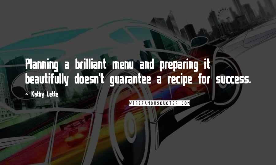 Kathy Lette Quotes: Planning a brilliant menu and preparing it beautifully doesn't guarantee a recipe for success.