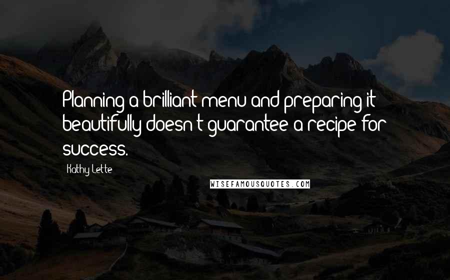 Kathy Lette Quotes: Planning a brilliant menu and preparing it beautifully doesn't guarantee a recipe for success.