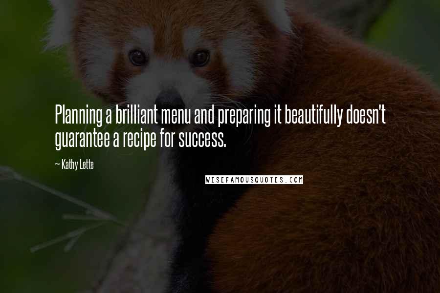 Kathy Lette Quotes: Planning a brilliant menu and preparing it beautifully doesn't guarantee a recipe for success.