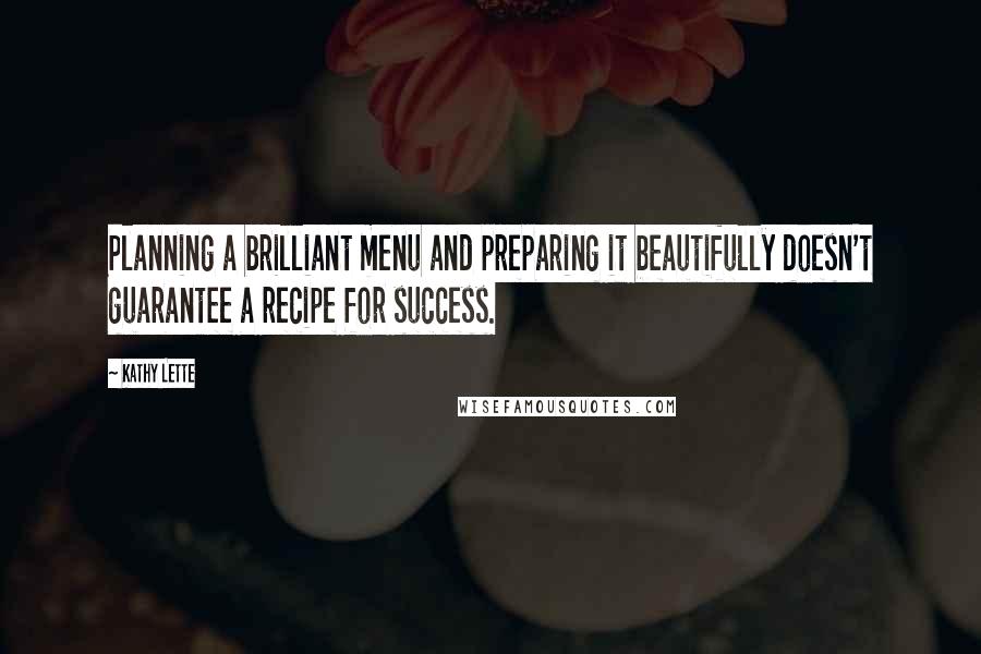 Kathy Lette Quotes: Planning a brilliant menu and preparing it beautifully doesn't guarantee a recipe for success.