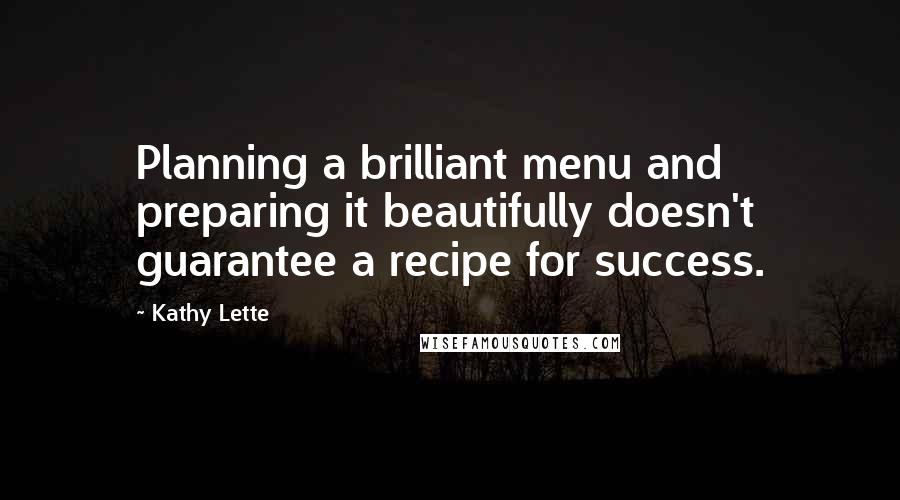 Kathy Lette Quotes: Planning a brilliant menu and preparing it beautifully doesn't guarantee a recipe for success.