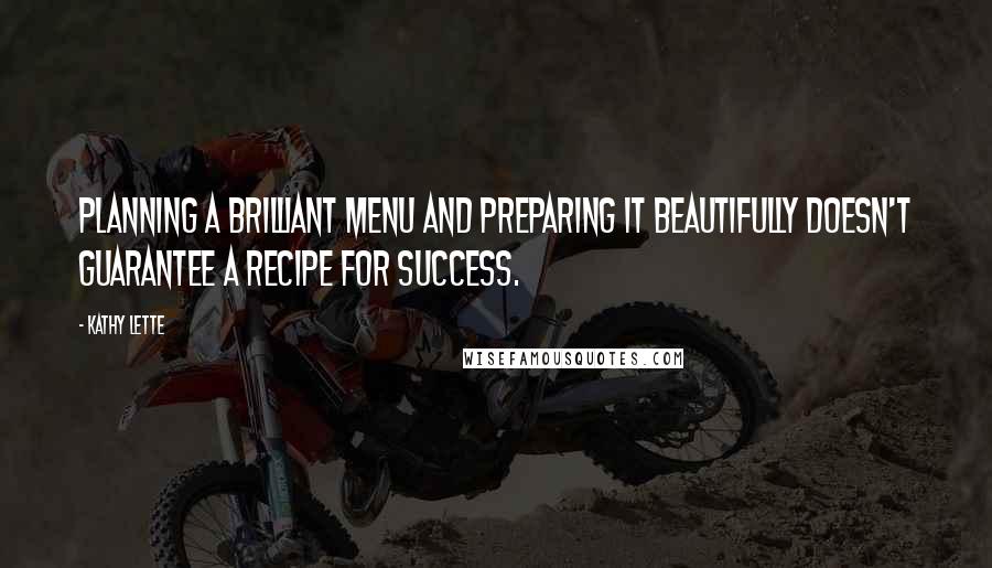 Kathy Lette Quotes: Planning a brilliant menu and preparing it beautifully doesn't guarantee a recipe for success.