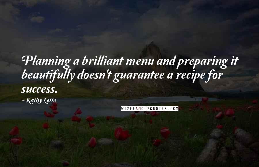 Kathy Lette Quotes: Planning a brilliant menu and preparing it beautifully doesn't guarantee a recipe for success.