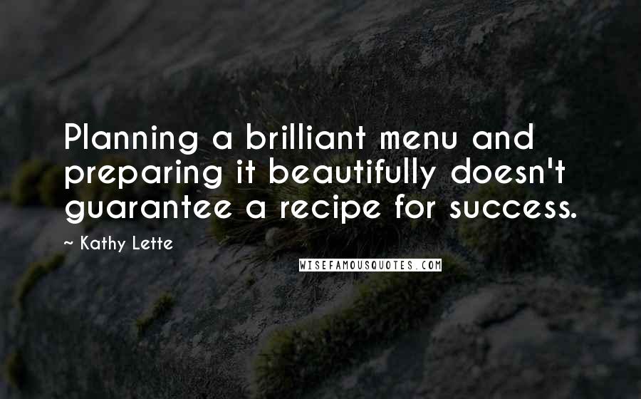Kathy Lette Quotes: Planning a brilliant menu and preparing it beautifully doesn't guarantee a recipe for success.