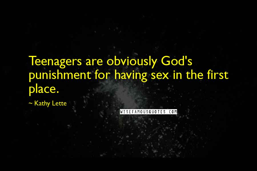 Kathy Lette Quotes: Teenagers are obviously God's punishment for having sex in the first place.