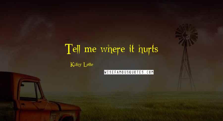 Kathy Lette Quotes: Tell me where it hurts