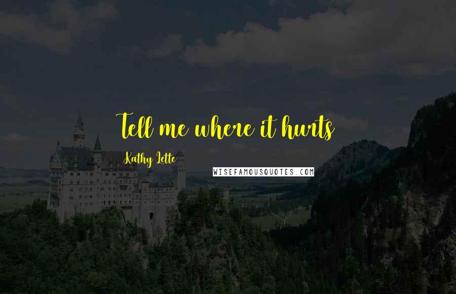 Kathy Lette Quotes: Tell me where it hurts